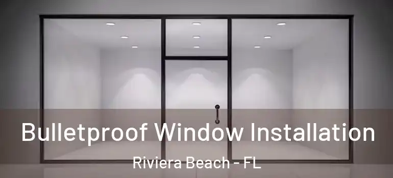  Bulletproof Window Installation Riviera Beach - FL