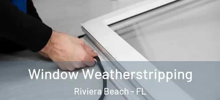  Window Weatherstripping Riviera Beach - FL